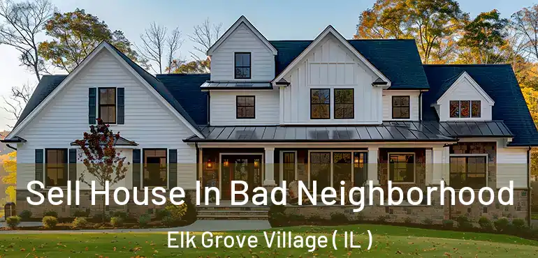  Sell House In Bad Neighborhood Elk Grove Village ( IL )