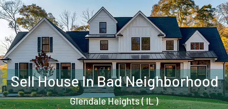  Sell House In Bad Neighborhood Glendale Heights ( IL )