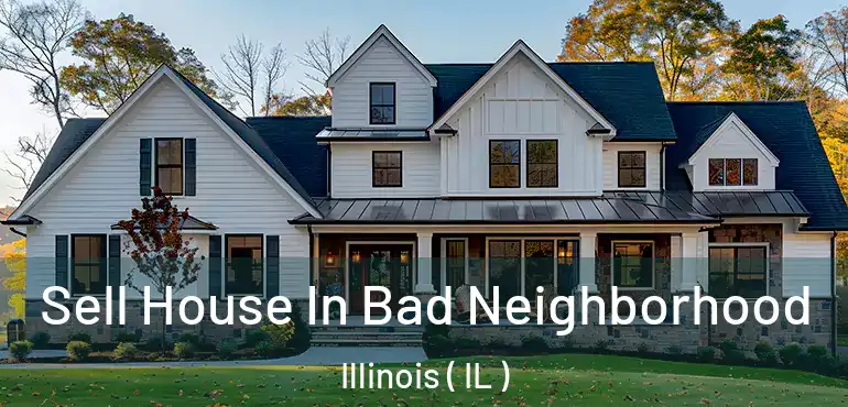  Sell House In Bad Neighborhood Illinois ( IL )