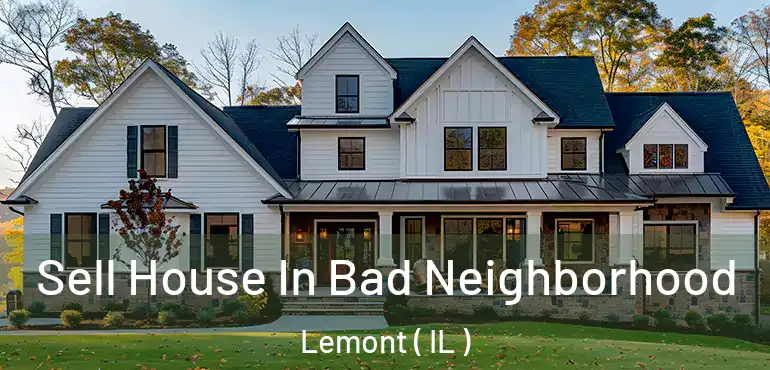  Sell House In Bad Neighborhood Lemont ( IL )