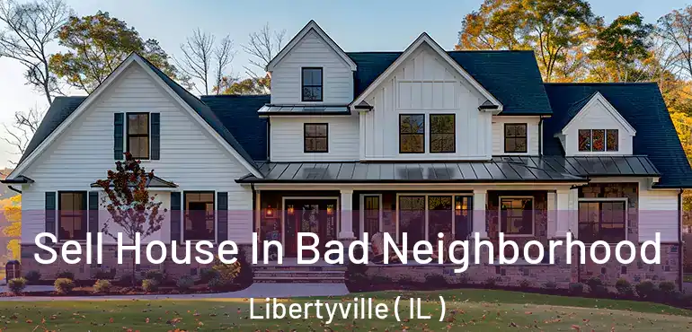  Sell House In Bad Neighborhood Libertyville ( IL )