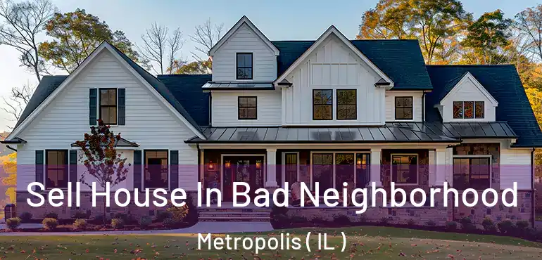  Sell House In Bad Neighborhood Metropolis ( IL )