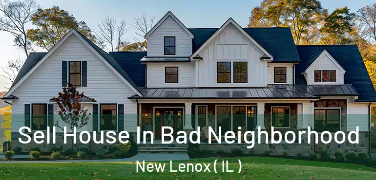  Sell House In Bad Neighborhood New Lenox ( IL )