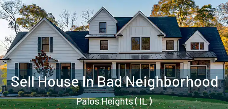  Sell House In Bad Neighborhood Palos Heights ( IL )