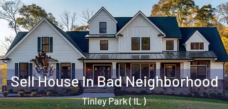  Sell House In Bad Neighborhood Tinley Park ( IL )