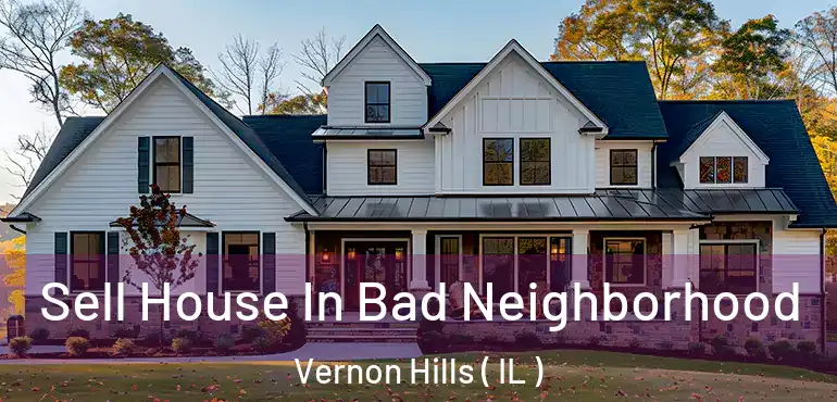  Sell House In Bad Neighborhood Vernon Hills ( IL )