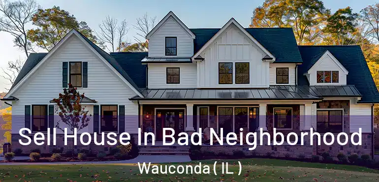  Sell House In Bad Neighborhood Wauconda ( IL )
