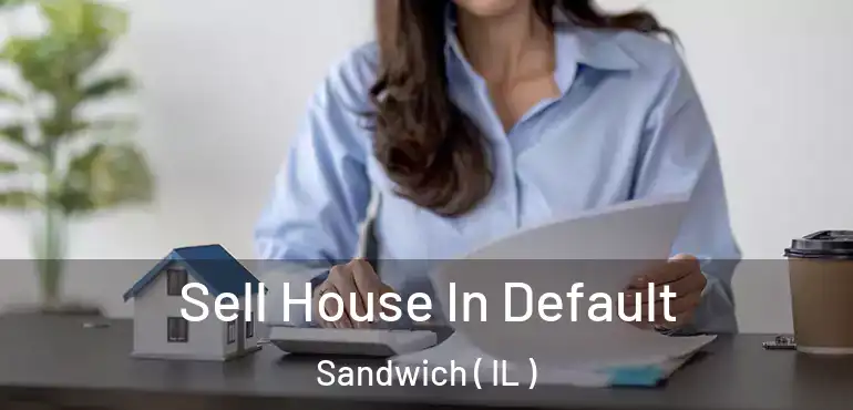  Sell House In Default Sandwich ( IL )