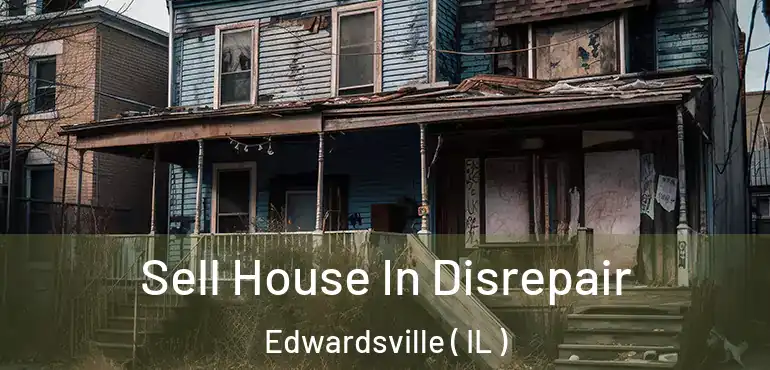  Sell House In Disrepair Edwardsville ( IL )