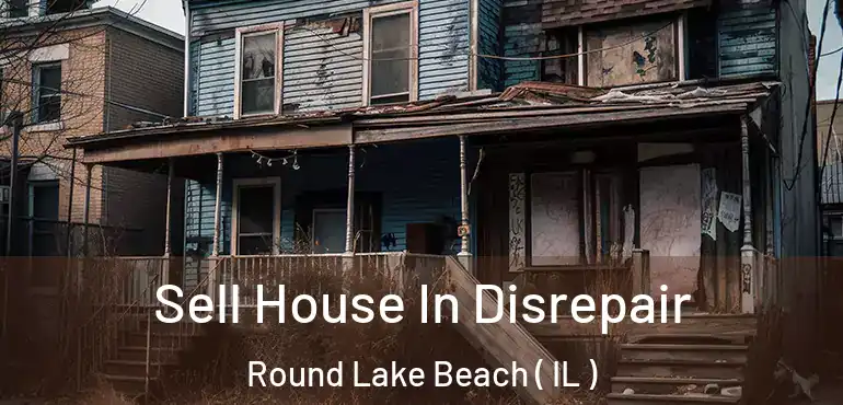  Sell House In Disrepair Round Lake Beach ( IL )