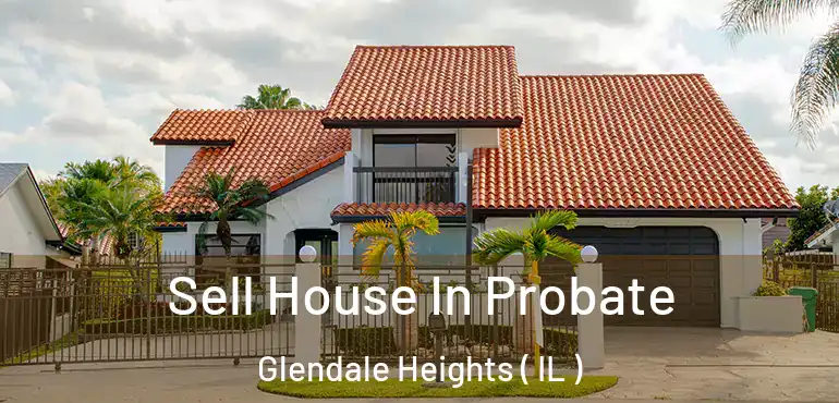  Sell House In Probate Glendale Heights ( IL )
