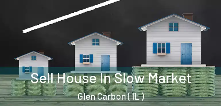  Sell House In Slow Market Glen Carbon ( IL )
