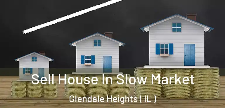  Sell House In Slow Market Glendale Heights ( IL )