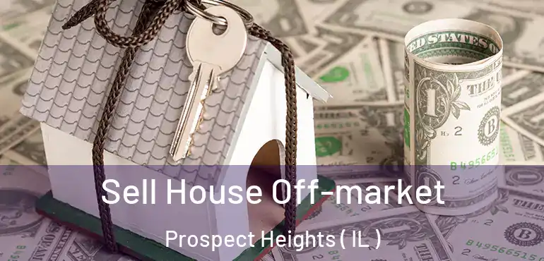  Sell House Off-market Prospect Heights ( IL )