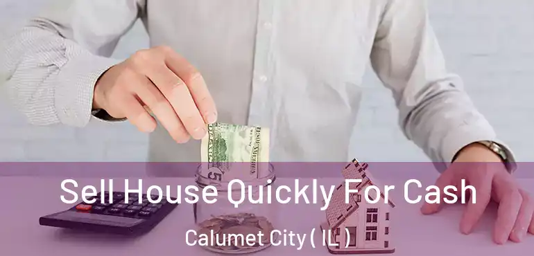  Sell House Quickly For Cash Calumet City ( IL )