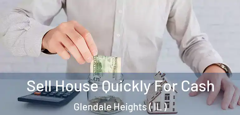  Sell House Quickly For Cash Glendale Heights ( IL )