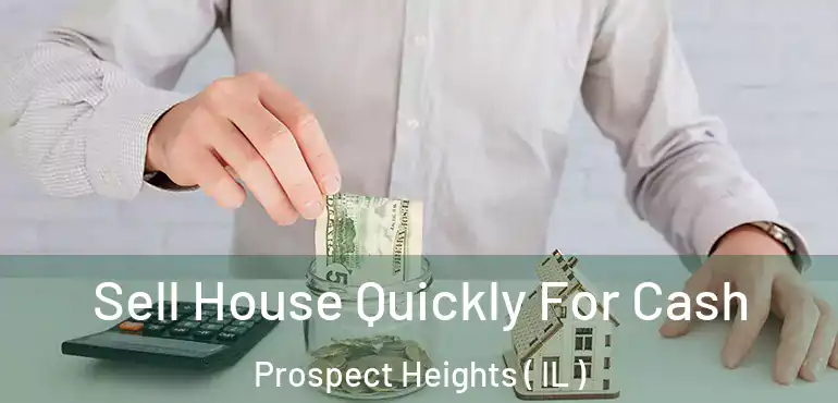  Sell House Quickly For Cash Prospect Heights ( IL )