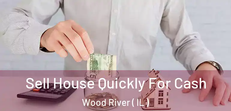  Sell House Quickly For Cash Wood River ( IL )