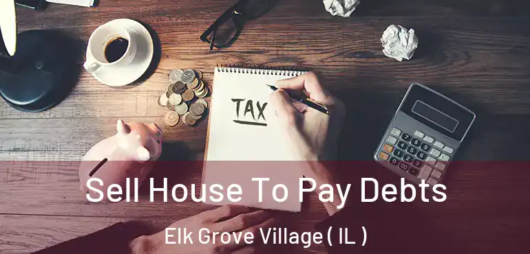  Sell House To Pay Debts Elk Grove Village ( IL )