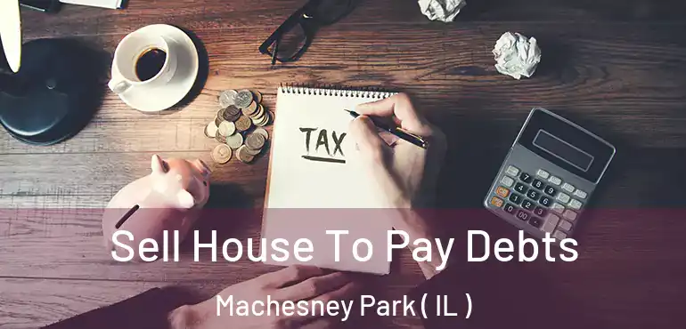  Sell House To Pay Debts Machesney Park ( IL )