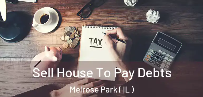  Sell House To Pay Debts Melrose Park ( IL )