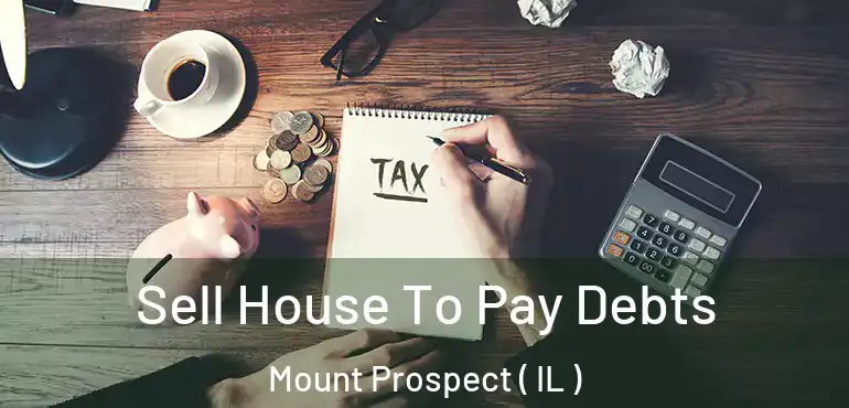  Sell House To Pay Debts Mount Prospect ( IL )