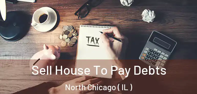  Sell House To Pay Debts North Chicago ( IL )