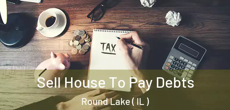  Sell House To Pay Debts Round Lake ( IL )