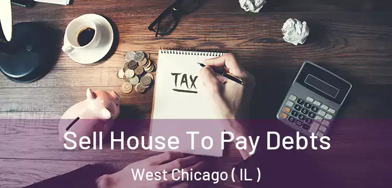  Sell House To Pay Debts West Chicago ( IL )