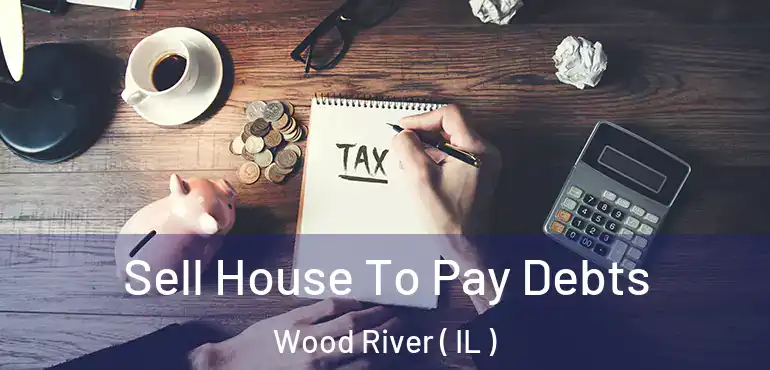  Sell House To Pay Debts Wood River ( IL )