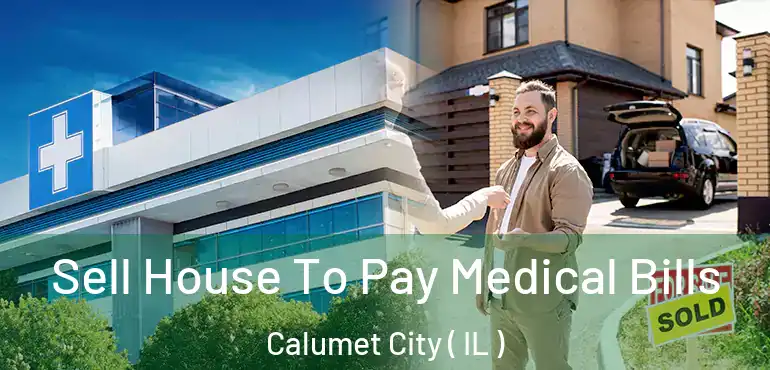  Sell House To Pay Medical Bills Calumet City ( IL )
