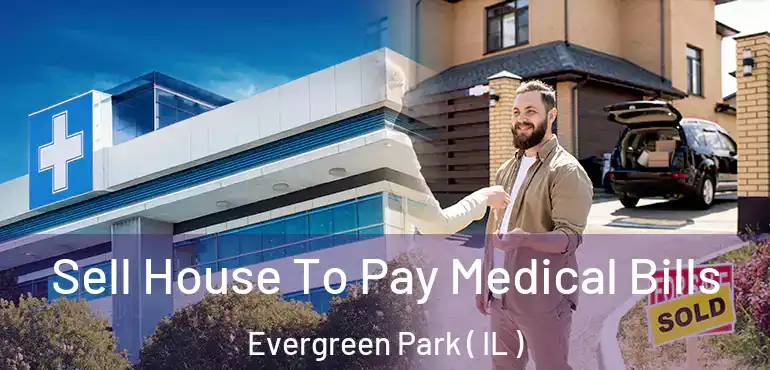  Sell House To Pay Medical Bills Evergreen Park ( IL )