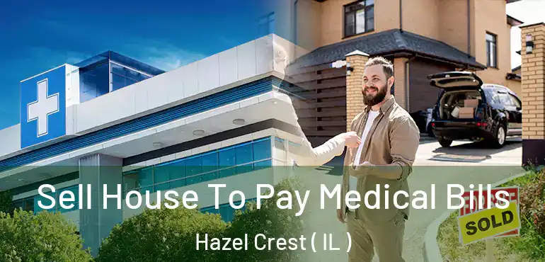  Sell House To Pay Medical Bills Hazel Crest ( IL )