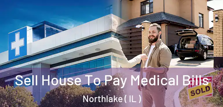  Sell House To Pay Medical Bills Northlake ( IL )
