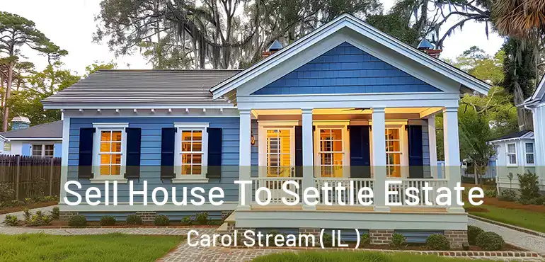  Sell House To Settle Estate Carol Stream ( IL )