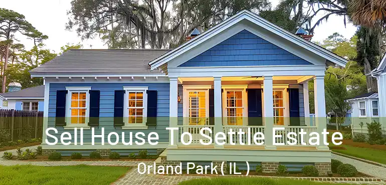  Sell House To Settle Estate Orland Park ( IL )
