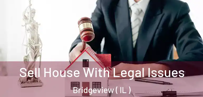  Sell House With Legal Issues Bridgeview ( IL )