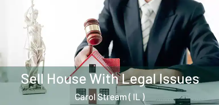  Sell House With Legal Issues Carol Stream ( IL )
