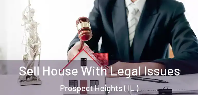  Sell House With Legal Issues Prospect Heights ( IL )
