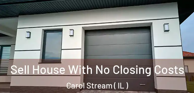  Sell House With No Closing Costs Carol Stream ( IL )