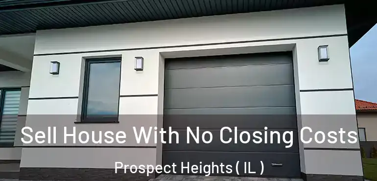  Sell House With No Closing Costs Prospect Heights ( IL )