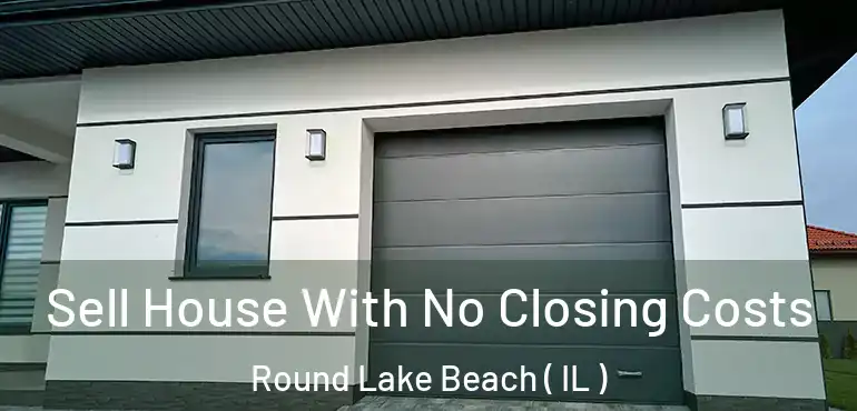  Sell House With No Closing Costs Round Lake Beach ( IL )