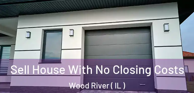  Sell House With No Closing Costs Wood River ( IL )