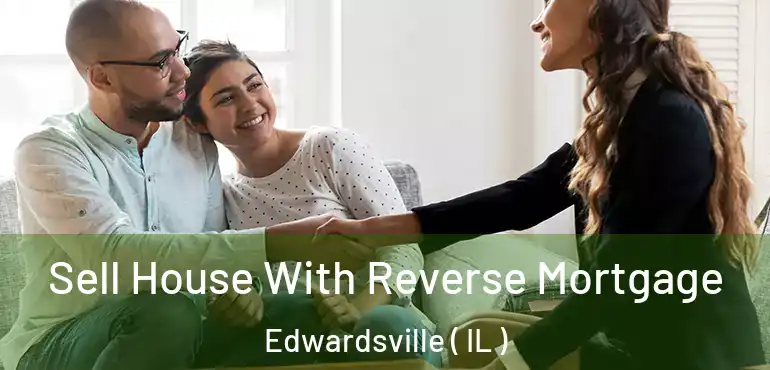  Sell House With Reverse Mortgage Edwardsville ( IL )