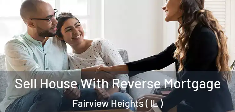  Sell House With Reverse Mortgage Fairview Heights ( IL )