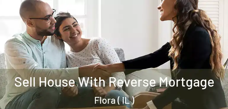  Sell House With Reverse Mortgage Flora ( IL )