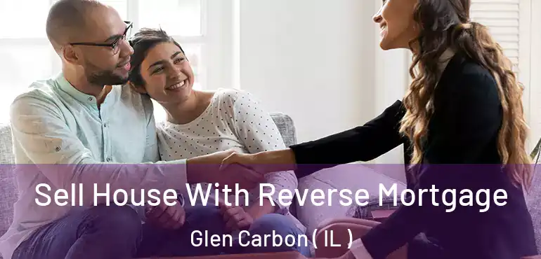  Sell House With Reverse Mortgage Glen Carbon ( IL )