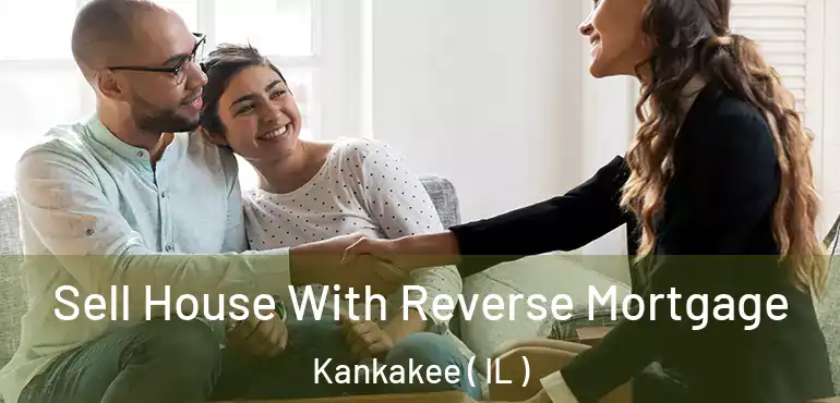  Sell House With Reverse Mortgage Kankakee ( IL )