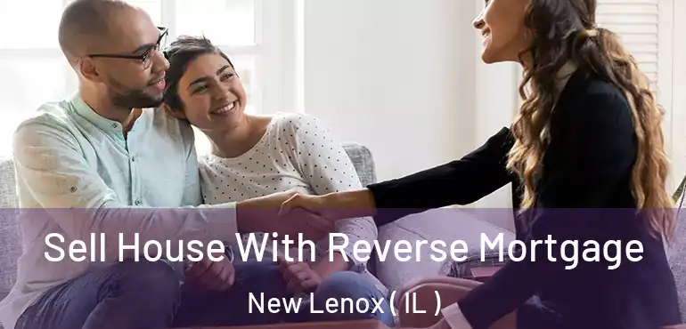  Sell House With Reverse Mortgage New Lenox ( IL )
