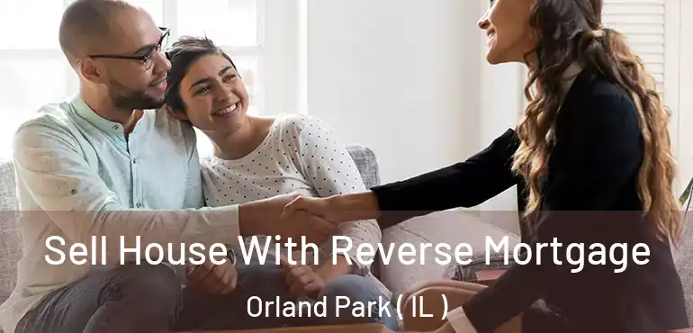  Sell House With Reverse Mortgage Orland Park ( IL )